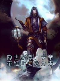 隐世魔尊，女帝带娃上门求负责小说在线阅读，主角宁夜辰洛如缨精彩段落最新篇