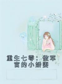 爆款小说由作者半亩花甜所创作的重生七零：做军官的小娇妻在线阅读