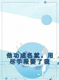 《他功成名就，用尽手段娶了我》章节全目录 沈宴昭周俏俏全文免费阅读