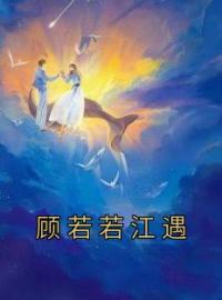 顾若若江遇小说《顾若若江遇》全文阅读