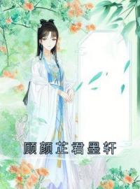 顾颜芷君墨轩是哪本小说主角 《顾颜芷君墨轩》免费全章节阅读