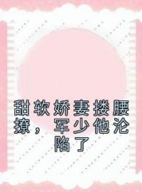 曲清黎萧瑾年《甜软娇妻搂腰撩，军少他沦陷了》全文(曲清黎萧瑾年)章节免费阅读