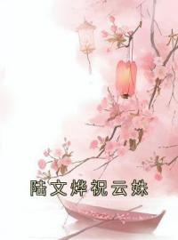 爆款热文祝云姝陆文烨在线阅读-《陆文烨祝云姝》全章节列表