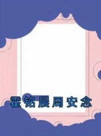 《霍铭晨周安念》完整版-周安念霍铭晨在线全文阅读