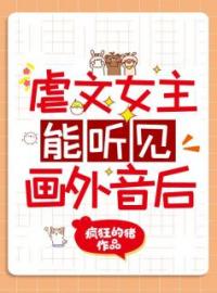 【抖音热推】乔柠吴桐全文在线阅读-《虐文女主能听见画外音后》全章节目录