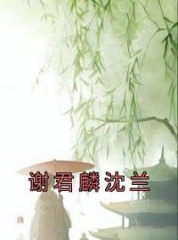 作者佚名写的谢君麟沈兰小说大结局全章节阅读