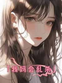 《我妈会乱杀》免费章节我妈会乱杀点我搜索全章节小说