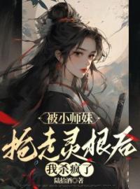 《被小师妹抢走灵根后，我杀疯了》晏月姬长情-小说txt全文阅读