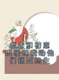 《老公和初恋玩暧昧我助他们锁死终生》林梦齐锦全章节在线阅读