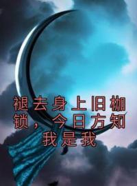 新上《褪去身上旧枷锁，今日方知我是我》方奕小说免费阅读