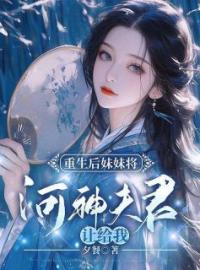 值得熬夜看完的重生后妹妹将河神夫君让给我小说阅读