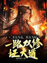 《圣女为妾，妖女为奴，一路双修证大道叶凌天罗青烟》圣女为妾，妖女为奴，一路双修证大道全文免费阅读【完整章节】