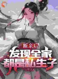 《断亲后，发现全家都是私生子》无广告阅读 君逍遥君天夜免费在线阅读