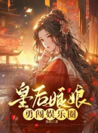 【抖音热推】沈青青赵雪全文在线阅读-《皇后娘娘勇闯娱乐圈》全章节目录