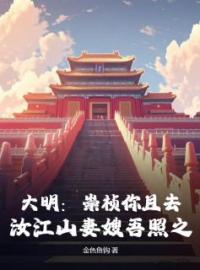 (抖音)大明：崇祯你且去，汝江山妻嫂吾照之朱达常周皇后小说免费全文阅读