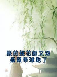 《朕的探花郎又双叒叕带球跑了》免费章节朕的探花郎又双叒叕带球跑了点我搜索全章节小说