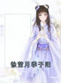 徐莹月季子阳小说《徐莹月季子阳》免费阅读