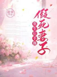 精选好书《重生后手撕假死妻子》无删减版全文在线