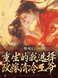 爆款小说由作者花花所创作的惨死后，重生的我选择改嫁清冷王爷在线阅读