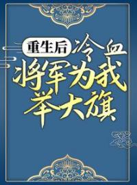 重生后，冷血将军为我举大旗卫灵犀萧子煊小说_重生后，冷血将军为我举大旗完结版阅读